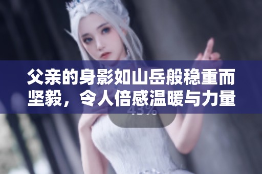 父亲的身影如山岳般稳重而坚毅，令人倍感温暖与力量