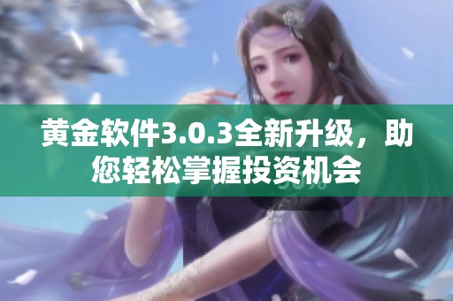 黄金软件3.0.3全新升级，助您轻松掌握投资机会