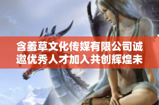 含羞草文化传媒有限公司诚邀优秀人才加入共创辉煌未来