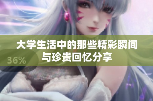 大学生活中的那些精彩瞬间与珍贵回忆分享