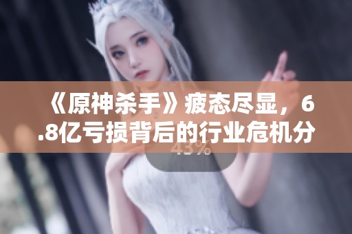 《原神杀手》疲态尽显，6.8亿亏损背后的行业危机分析