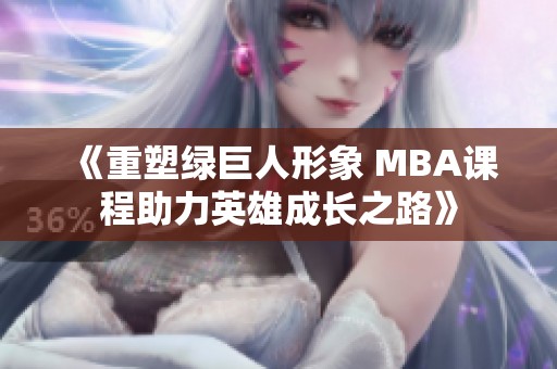 《重塑绿巨人形象 MBA课程助力英雄成长之路》