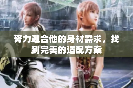 努力迎合他的身材需求，找到完美的适配方案