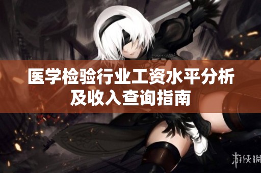 医学检验行业工资水平分析及收入查询指南