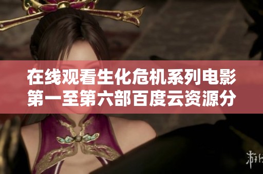在线观看生化危机系列电影第一至第六部百度云资源分享
