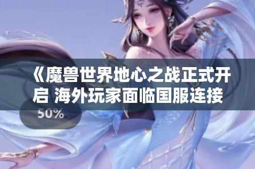《魔兽世界地心之战正式开启 海外玩家面临国服连接难题》