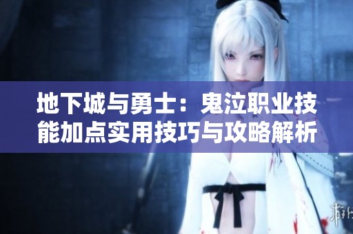 地下城与勇士：鬼泣职业技能加点实用技巧与攻略解析