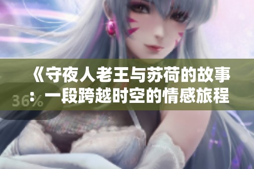 《守夜人老王与苏荷的故事：一段跨越时空的情感旅程》
