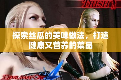 探索丝瓜的美味做法，打造健康又营养的菜品