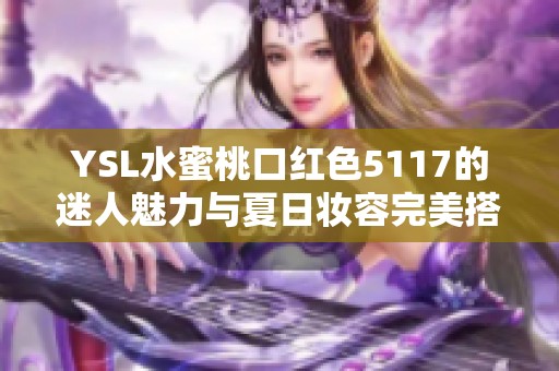 YSL水蜜桃口红色5117的迷人魅力与夏日妆容完美搭配