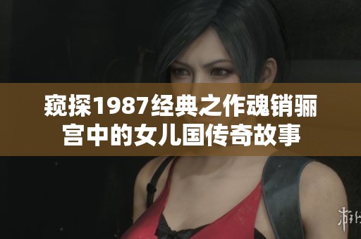 窥探1987经典之作魂销骊宫中的女儿国传奇故事
