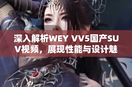 深入解析WEY VV5国产SUV视频，展现性能与设计魅力