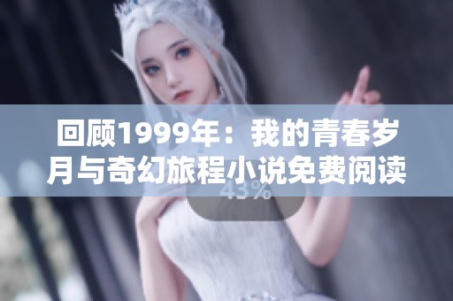回顾1999年：我的青春岁月与奇幻旅程小说免费阅读