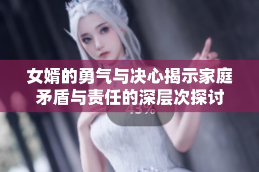 女婿的勇气与决心揭示家庭矛盾与责任的深层次探讨