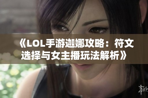 《LOL手游迦娜攻略：符文选择与女主播玩法解析》