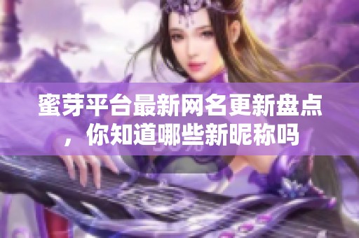 蜜芽平台最新网名更新盘点，你知道哪些新昵称吗