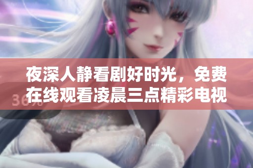 夜深人静看剧好时光，免费在线观看凌晨三点精彩电视剧