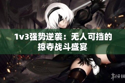 1v3强势逆袭：无人可挡的掠夺战斗盛宴