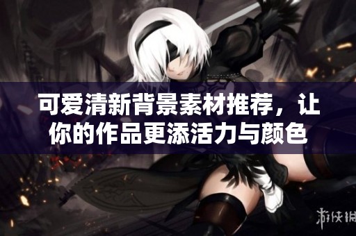 可爱清新背景素材推荐，让你的作品更添活力与颜色