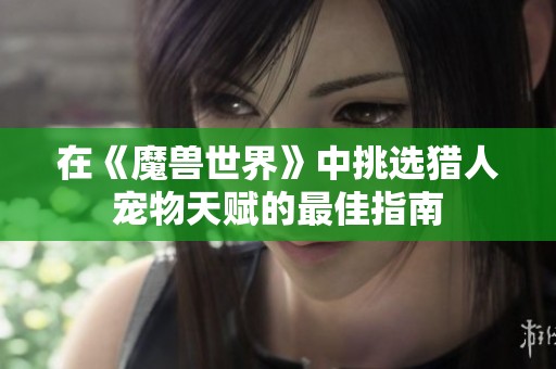 在《魔兽世界》中挑选猎人宠物天赋的最佳指南
