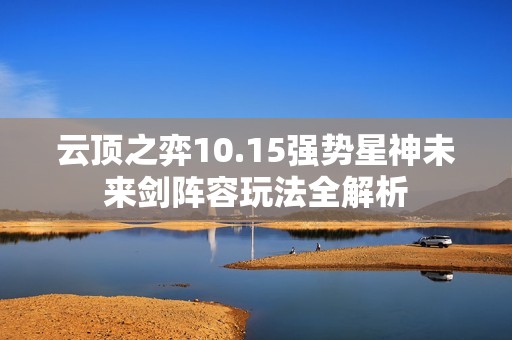 云顶之弈10.15强势星神未来剑阵容玩法全解析