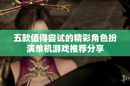 五款值得尝试的精彩角色扮演单机游戏推荐分享