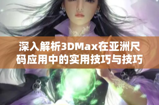 深入解析3DMax在亚洲尺码应用中的实用技巧与技巧