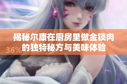 揭秘尔康在厨房里做金锁肉的独特秘方与美味体验