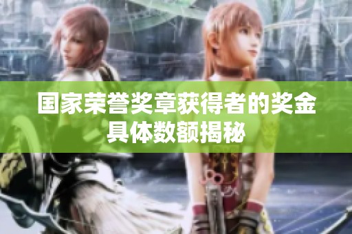 国家荣誉奖章获得者的奖金具体数额揭秘