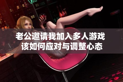 老公邀请我加入多人游戏 该如何应对与调整心态