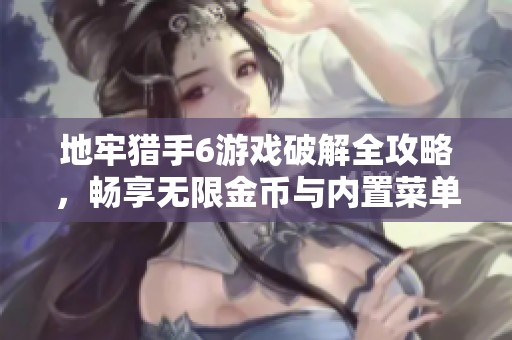 地牢猎手6游戏破解全攻略，畅享无限金币与内置菜单功能