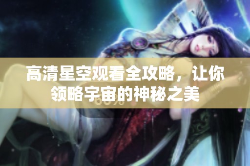 高清星空观看全攻略，让你领略宇宙的神秘之美