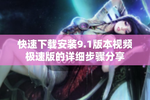快速下载安装9.1版本视频极速版的详细步骤分享
