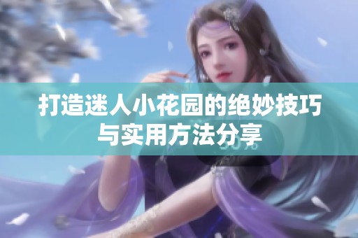 打造迷人小花园的绝妙技巧与实用方法分享