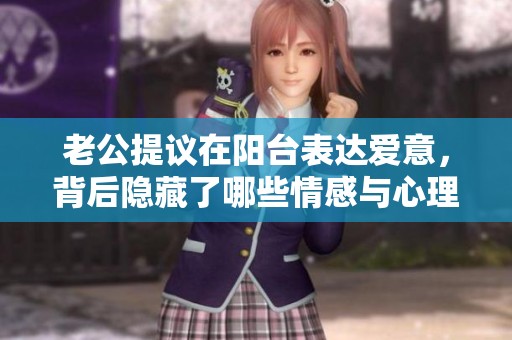 老公提议在阳台表达爱意，背后隐藏了哪些情感与心理？