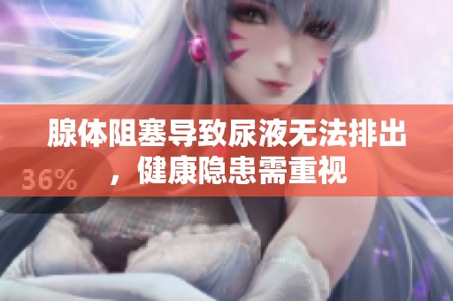 腺体阻塞导致尿液无法排出，健康隐患需重视
