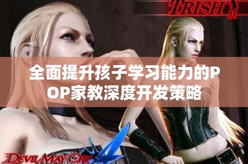 全面提升孩子学习能力的POP家教深度开发策略