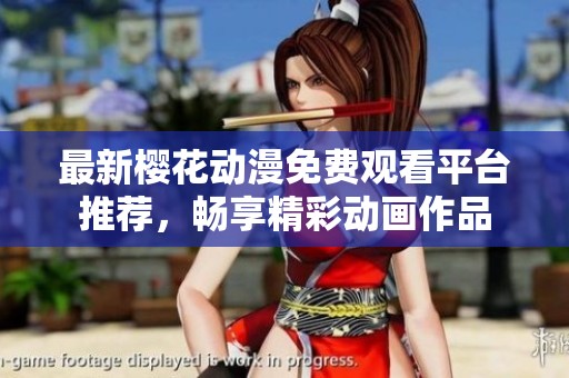 最新樱花动漫免费观看平台推荐，畅享精彩动画作品