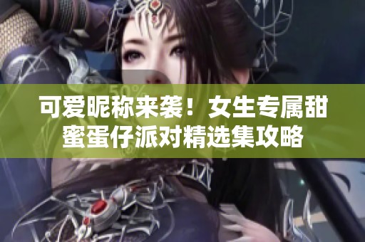 可爱昵称来袭！女生专属甜蜜蛋仔派对精选集攻略