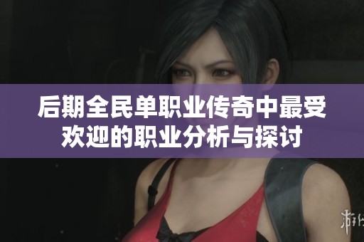 后期全民单职业传奇中最受欢迎的职业分析与探讨