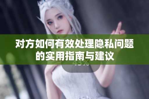 对方如何有效处理隐私问题的实用指南与建议