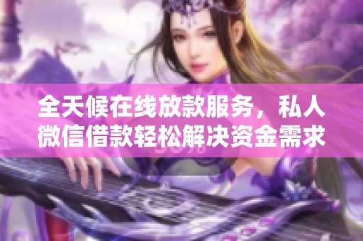 全天候在线放款服务，私人微信借款轻松解决资金需求