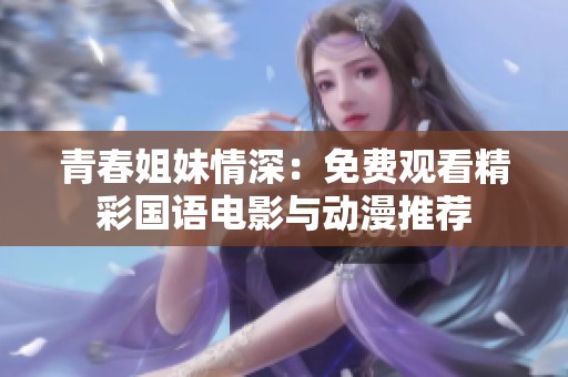 青春姐妹情深：免费观看精彩国语电影与动漫推荐