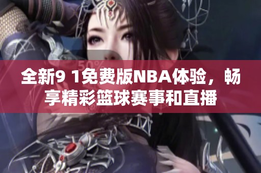 全新9 1免费版NBA体验，畅享精彩篮球赛事和直播