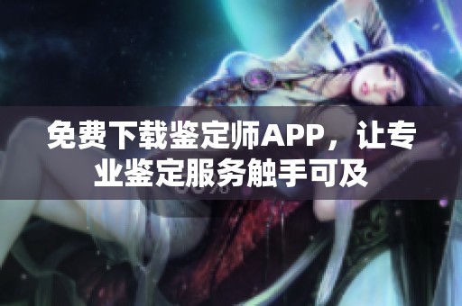 免费下载鉴定师APP，让专业鉴定服务触手可及