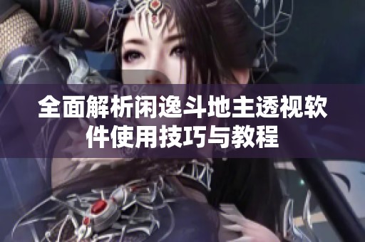 全面解析闲逸斗地主透视软件使用技巧与教程