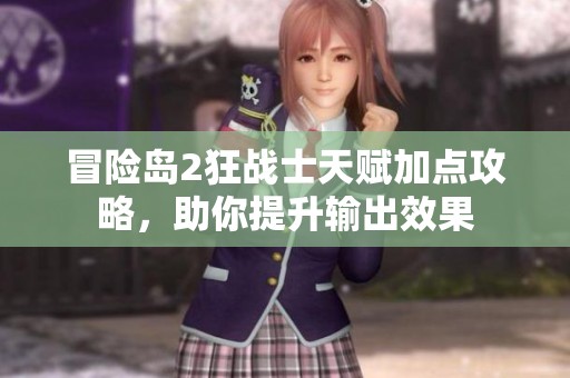 冒险岛2狂战士天赋加点攻略，助你提升输出效果