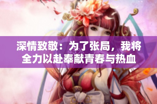 深情致敬：为了张局，我将全力以赴奉献青春与热血