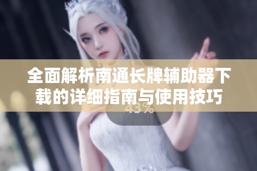 全面解析南通长牌辅助器下载的详细指南与使用技巧