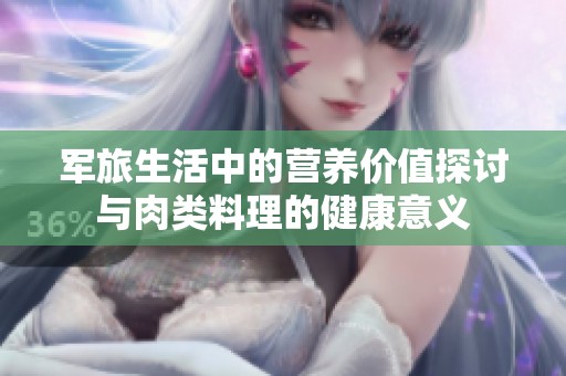 军旅生活中的营养价值探讨与肉类料理的健康意义